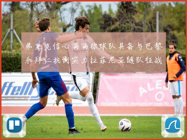 弗里克信心满满称球队具备与巴黎和拜仁抗衡实力拉菲尼亚随队征战