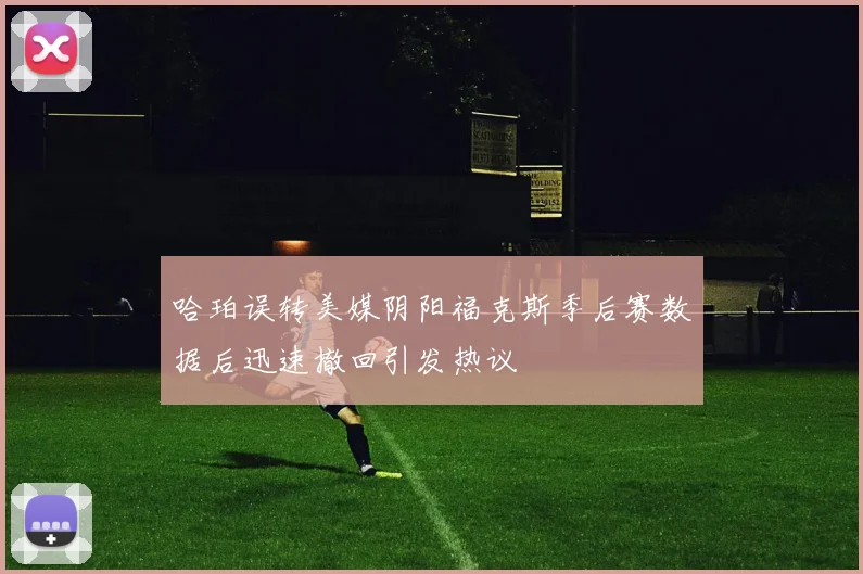 哈珀误转美媒阴阳福克斯季后赛数据后迅速撤回引发热议
