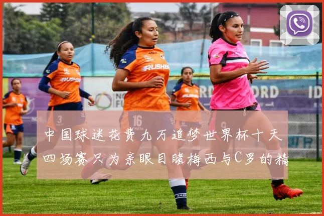 中国球迷花费九万追梦世界杯十天四场赛只为亲眼目睹梅西与C罗的精彩对决